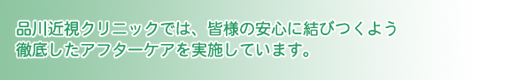 品川近視クリニックでは、皆様の安心に結びつくよう徹底したアフターケアを実施しています